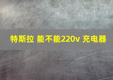 特斯拉 能不能220v 充电器